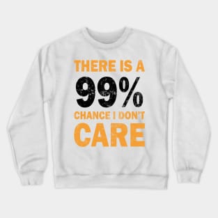 There Is A 99% Chance I Don't Care Crewneck Sweatshirt